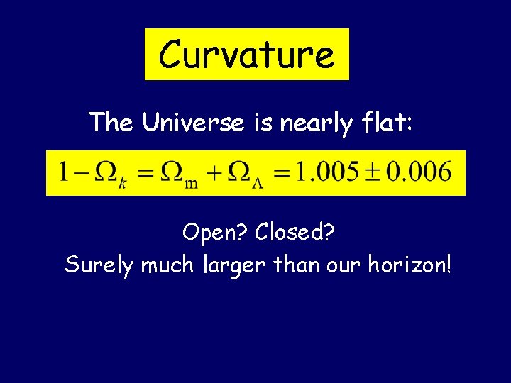 Curvature The Universe is nearly flat: Open? Closed? Surely much larger than our horizon!