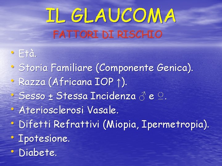 IL GLAUCOMA FATTORI DI RISCHIO • Età. • Storia Familiare (Componente Genica). • Razza