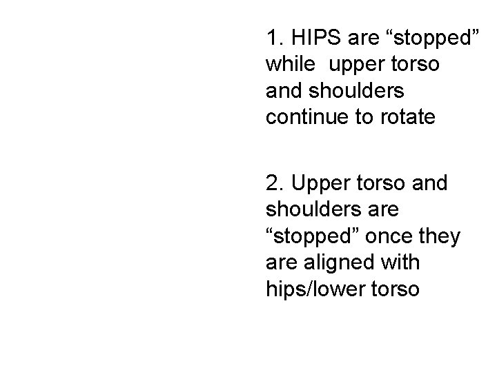 1. HIPS are “stopped” while upper torso and shoulders continue to rotate 2. Upper