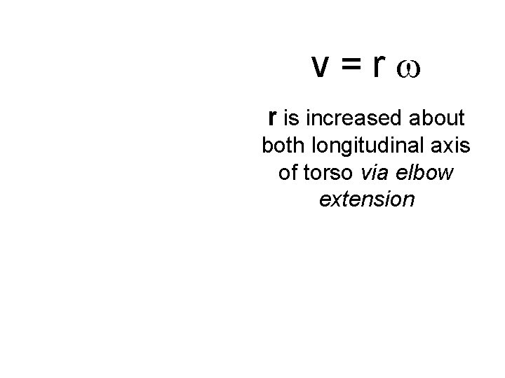 v=r r is increased about both longitudinal axis of torso via elbow extension 