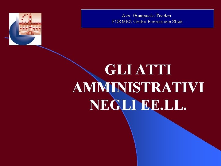 Avv. Giampaolo Teodori FORMEZ Centro Formazione Studi GLI ATTI AMMINISTRATIVI NEGLI EE. LL. 