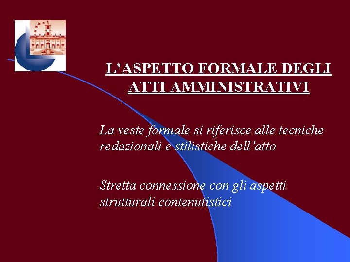 L’ASPETTO FORMALE DEGLI ATTI AMMINISTRATIVI La veste formale si riferisce alle tecniche redazionali e