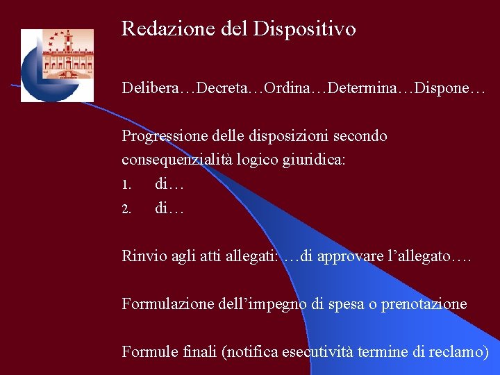 Redazione del Dispositivo Delibera…Decreta…Ordina…Determina…Dispone… Progressione delle disposizioni secondo consequenzialità logico giuridica: 1. di… 2.