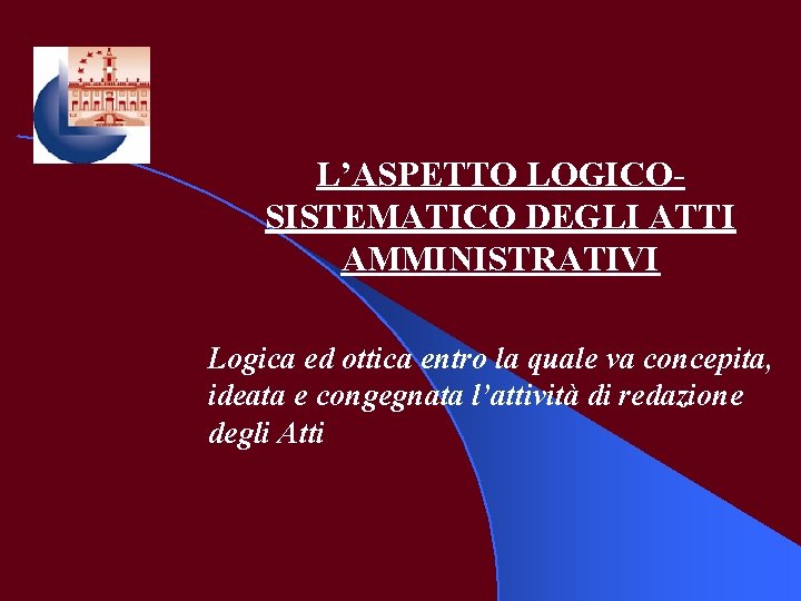 L’ASPETTO LOGICOSISTEMATICO DEGLI ATTI AMMINISTRATIVI Logica ed ottica entro la quale va concepita, ideata