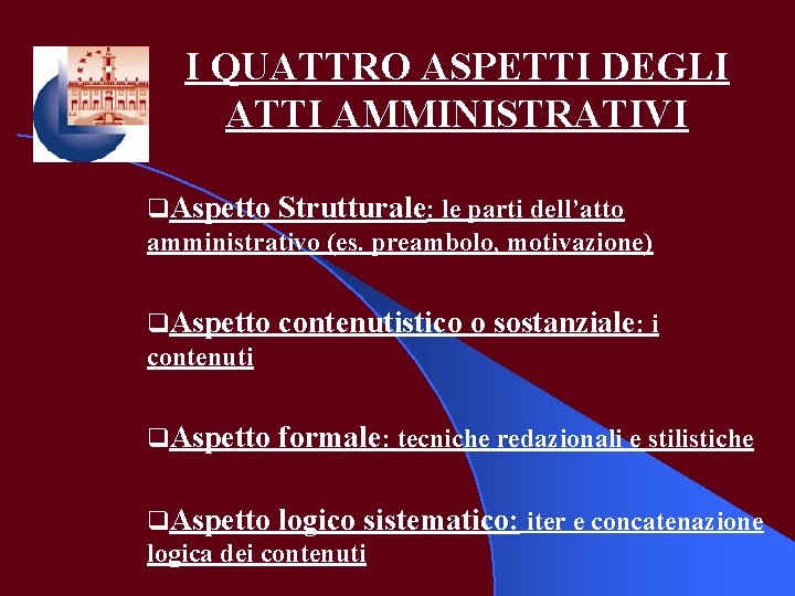 I QUATTRO ASPETTI DEGLI ATTI AMMINISTRATIVI q. Aspetto Strutturale: le parti dell’atto amministrativo (es.