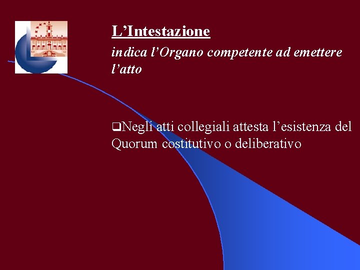 L’Intestazione indica l’Organo competente ad emettere l’atto q. Negli atti collegiali attesta l’esistenza del