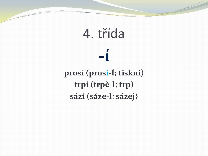 4. třída -í prosí (prosi-l; tiskni) trpí (trpě-l; trp) sází (sáze-l; sázej) 