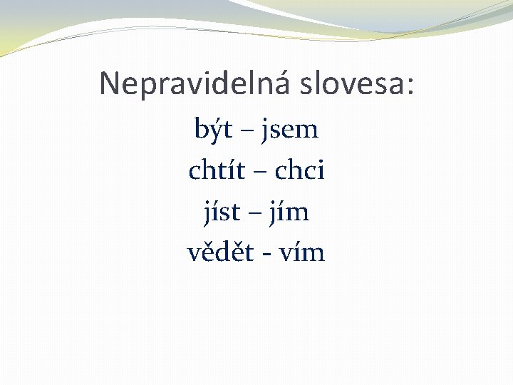 Nepravidelná slovesa: být – jsem chtít – chci jíst – jím vědět - vím