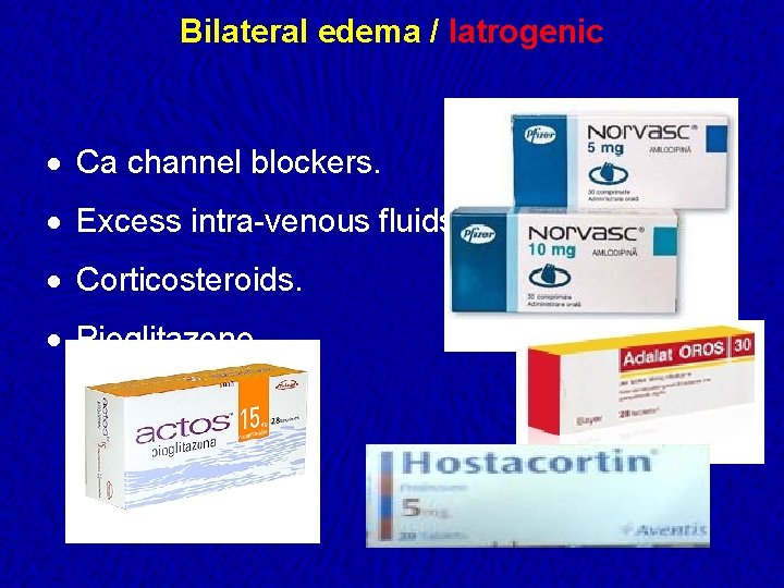 Bilateral edema / Iatrogenic · Ca channel blockers. · Excess intra-venous fluids. · Corticosteroids.