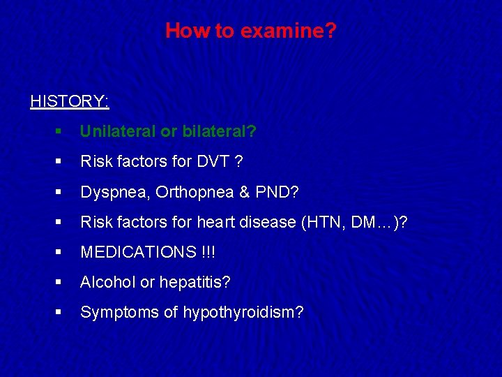 How to examine? HISTORY: § Unilateral or bilateral? § Risk factors for DVT ?