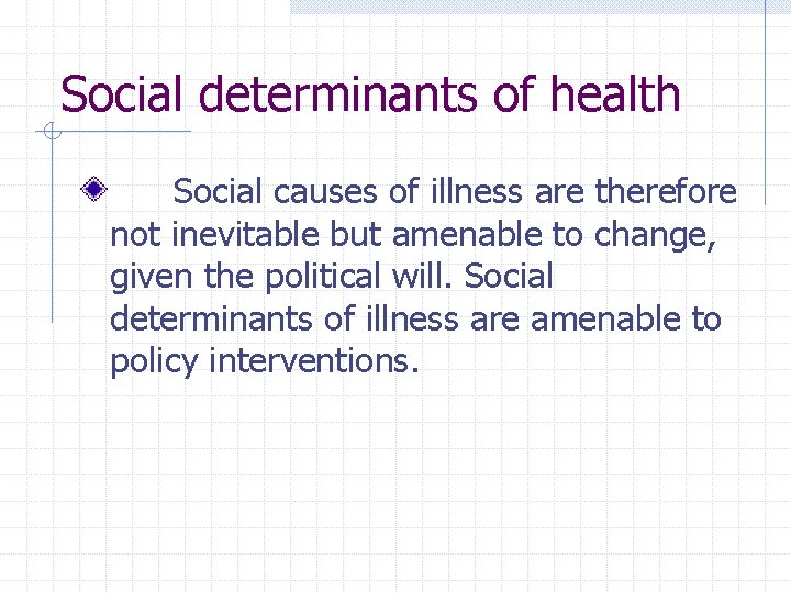 Social determinants of health Social causes of illness are therefore not inevitable but amenable