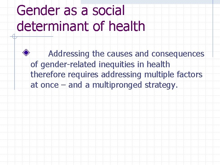 Gender as a social determinant of health Addressing the causes and consequences of gender-related