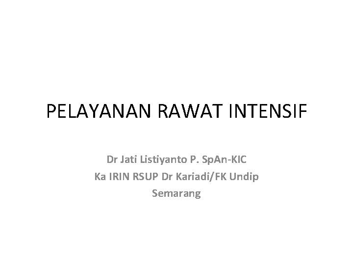 PELAYANAN RAWAT INTENSIF Dr Jati Listiyanto P. Sp. An-KIC Ka IRIN RSUP Dr Kariadi/FK