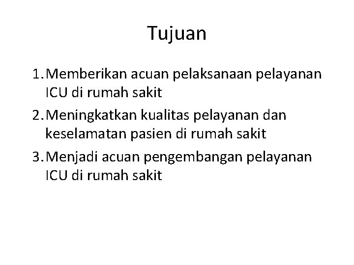 Tujuan 1. Memberikan acuan pelaksanaan pelayanan ICU di rumah sakit 2. Meningkatkan kualitas pelayanan