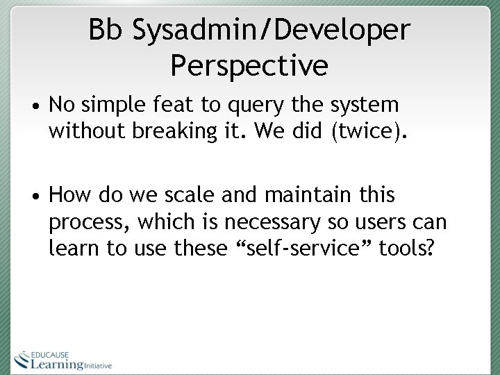 Bb Sysadmin/Developer Perspective • No simple feat to query the system without breaking it.