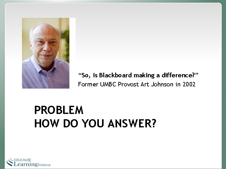 “So, is Blackboard making a difference? ” Former UMBC Provost Art Johnson in 2002