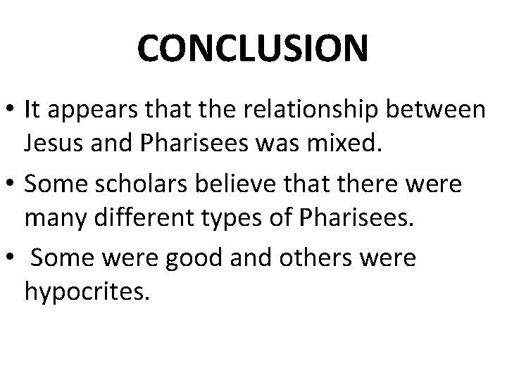 CONCLUSION • It appears that the relationship between Jesus and Pharisees was mixed. •