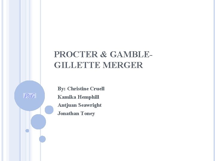 PROCTER & GAMBLEGILLETTE MERGER By: Christine Cruell Kamika Hemphill Antjuan Seawright Jonathan Toney 