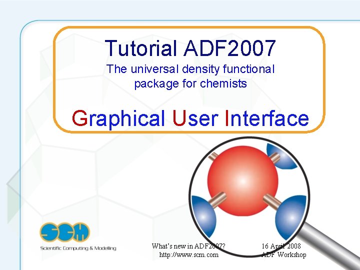 Tutorial ADF 2007 The universal density functional package for chemists Graphical User Interface What’s