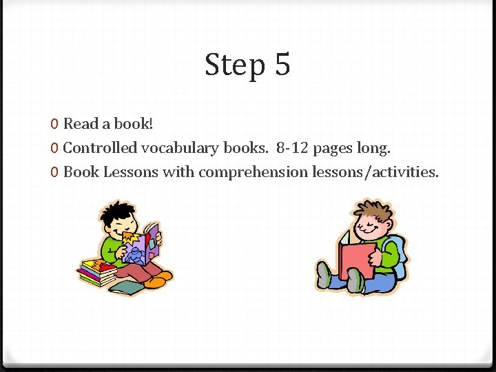 Step 5 0 Read a book! 0 Controlled vocabulary books. 8 -12 pages long.