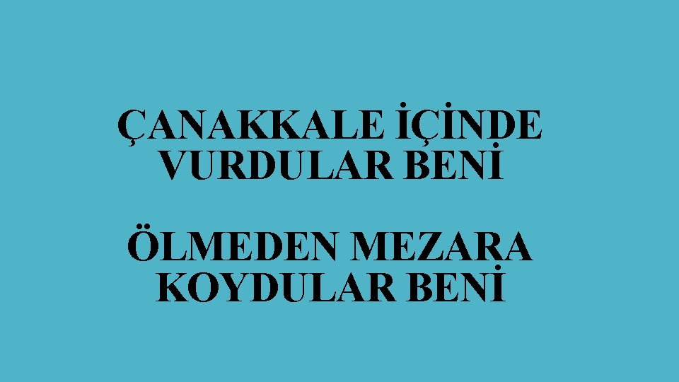 ÇANAKKALE İÇİNDE VURDULAR BENİ ÖLMEDEN MEZARA KOYDULAR BENİ 