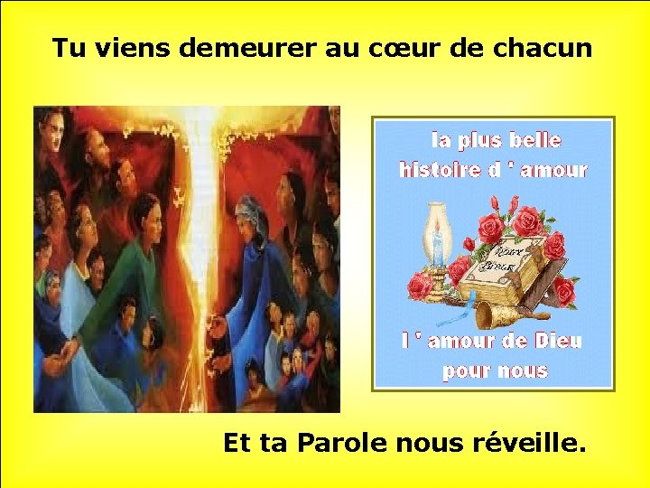 Tu viens demeurer au cœur de chacun Et ta Parole nous réveille. 