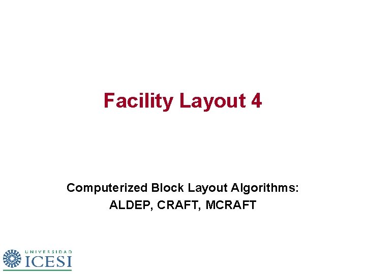 Facility Layout 4 Computerized Block Layout Algorithms: ALDEP, CRAFT, MCRAFT 