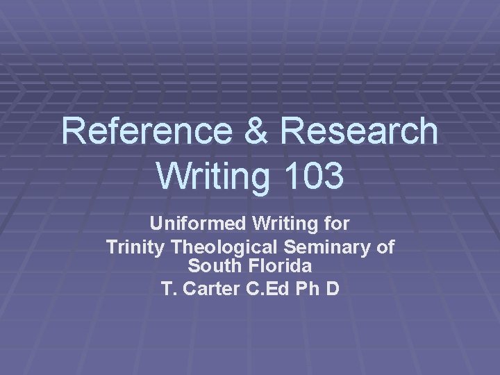 Reference & Research Writing 103 Uniformed Writing for Trinity Theological Seminary of South Florida