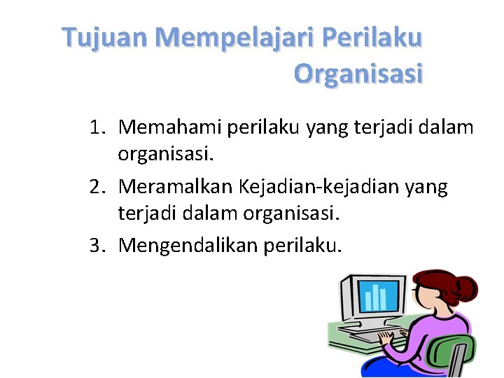 Tujuan Mempelajari Perilaku Organisasi 1. Memahami perilaku yang terjadi dalam organisasi. 2. Meramalkan Kejadian-kejadian