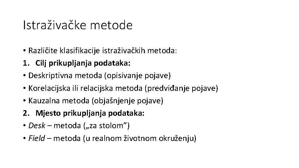 Istraživačke metode • Različite klasifikacije istraživačkih metoda: 1. Cilj prikupljanja podataka: • Deskriptivna metoda