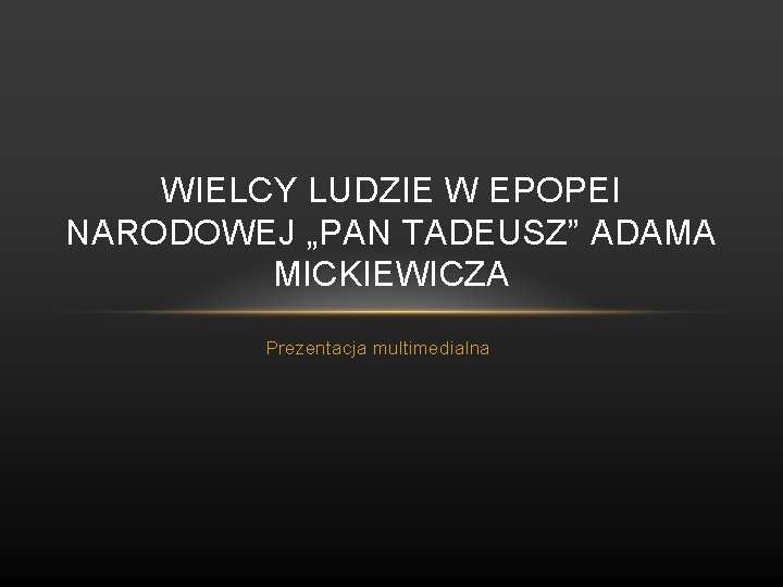 WIELCY LUDZIE W EPOPEI NARODOWEJ „PAN TADEUSZ” ADAMA MICKIEWICZA Prezentacja multimedialna 