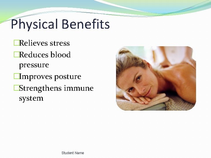 Physical Benefits �Relieves stress �Reduces blood pressure �Improves posture �Strengthens immune system Student Name