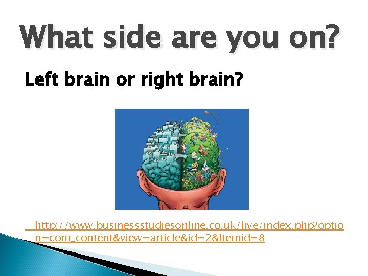 What side are you on? Left brain or right brain? http: //www. businessstudiesonline. co.