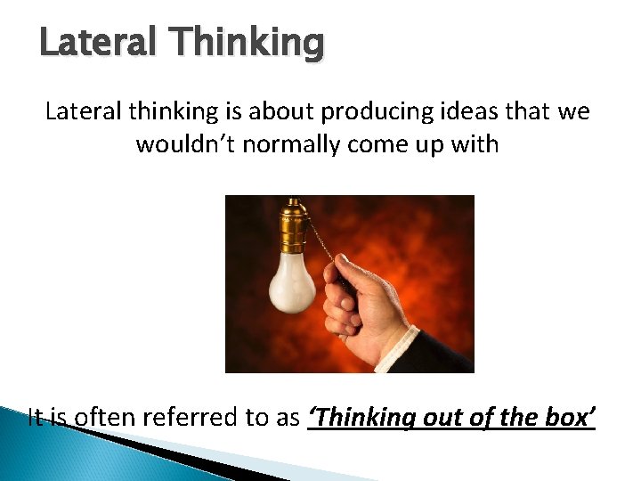 Lateral Thinking Lateral thinking is about producing ideas that we wouldn’t normally come up
