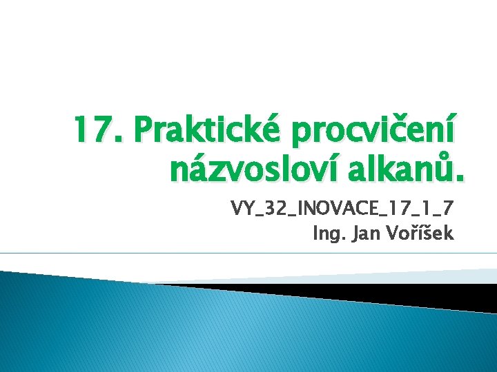 17. Praktické procvičení názvosloví alkanů. VY_32_INOVACE_17_1_7 Ing. Jan Voříšek 
