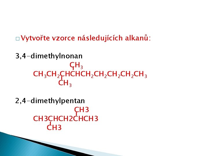 � Vytvořte vzorce následujících alkanů: 3, 4 -dimethylnonan CH 3 CH 2 CHCHCH 2
