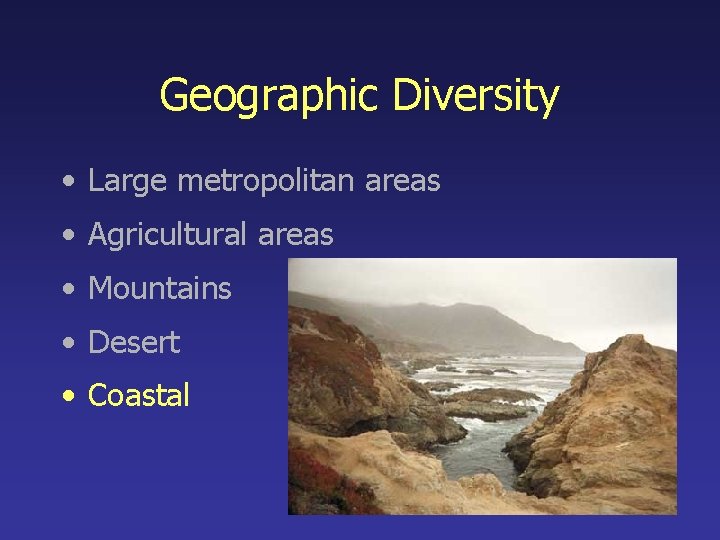 Geographic Diversity • Large metropolitan areas • Agricultural areas • Mountains • Desert •