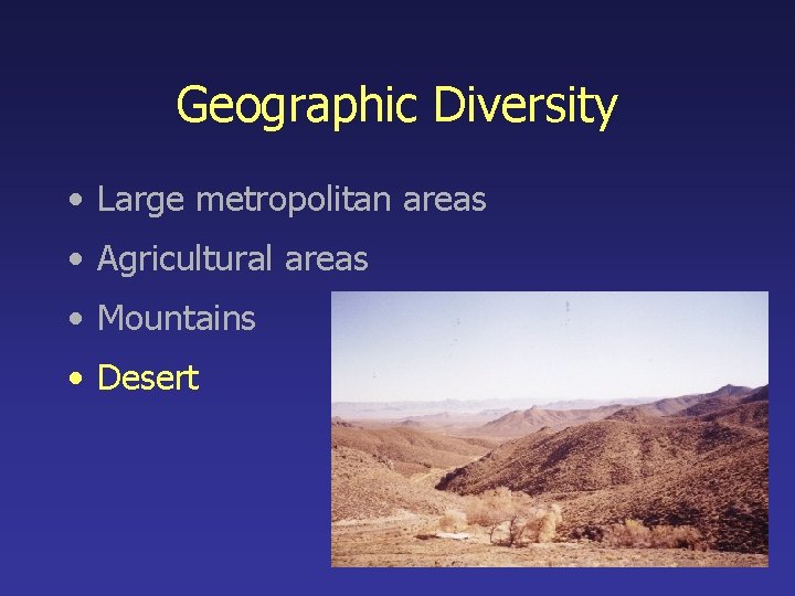 Geographic Diversity • Large metropolitan areas • Agricultural areas • Mountains • Desert 