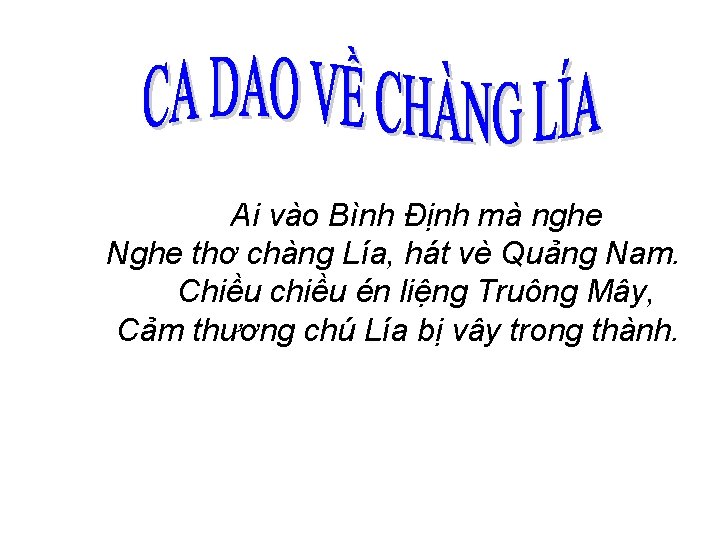 Ai vào Bình Định mà nghe Nghe thơ chàng Lía, hát vè Quảng Nam. Ai vào Bình Định mà nghe Nghe thơ chàng Lía, hát vè Quảng Nam.