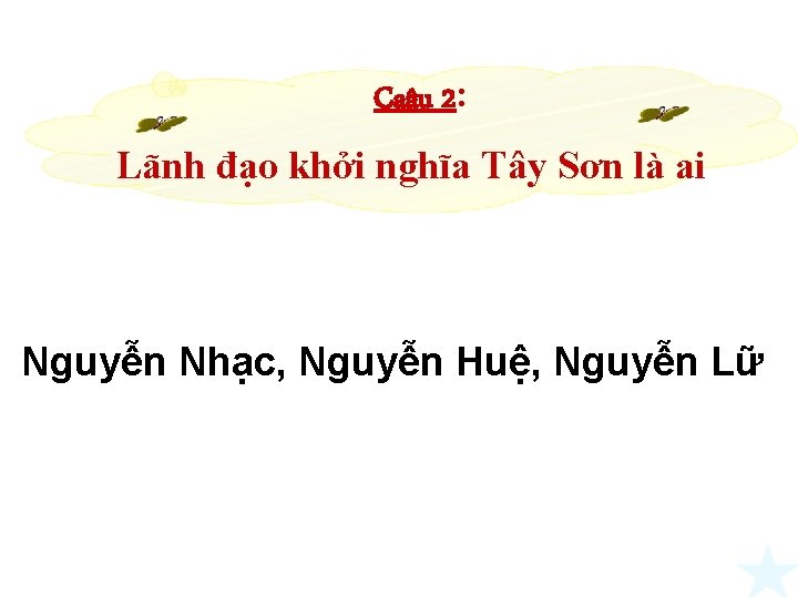 Caâu 2: Lãnh đạo khởi nghĩa Tây Sơn là ai Nguyễn Nhạc, Nguyễn Huệ, Caâu 2: Lãnh đạo khởi nghĩa Tây Sơn là ai Nguyễn Nhạc, Nguyễn Huệ,