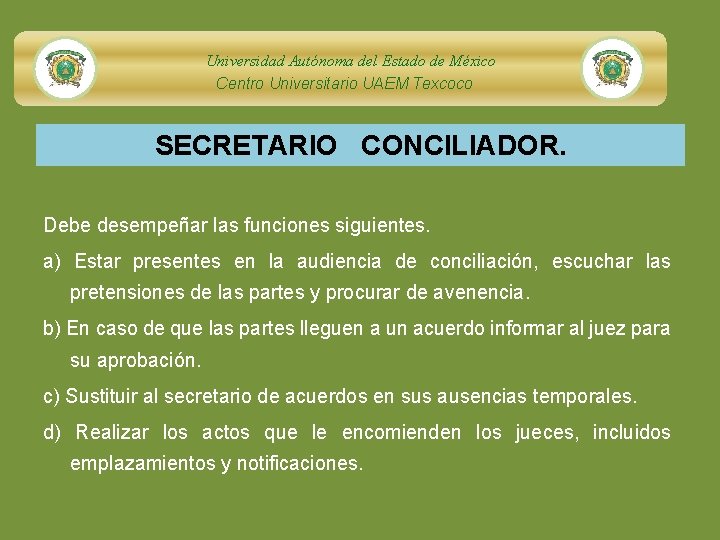 Universidad Autónoma del Estado de México Centro Universitario UAEM Texcoco SECRETARIO CONCILIADOR. Debe desempeñar