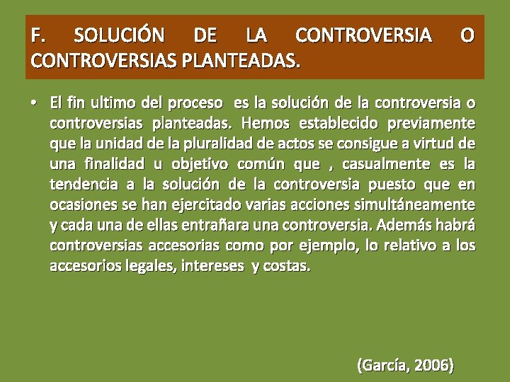 F. SOLUCIÓN DE LA CONTROVERSIAS PLANTEADAS. O • El fin ultimo del proceso es