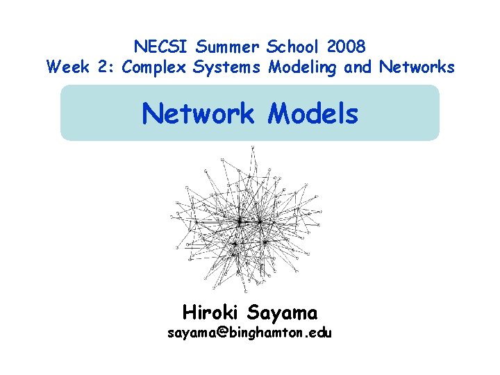 NECSI Summer School 2008 Week 2: Complex Systems Modeling and Networks Network Models Hiroki NECSI Summer School 2008 Week 2: Complex Systems Modeling and Networks Network Models Hiroki