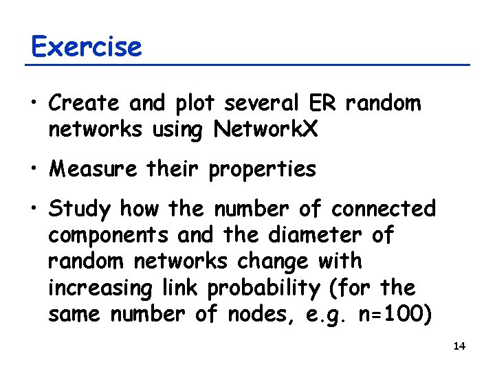 Exercise • Create and plot several ER random networks using Network. X • Measure Exercise • Create and plot several ER random networks using Network. X • Measure