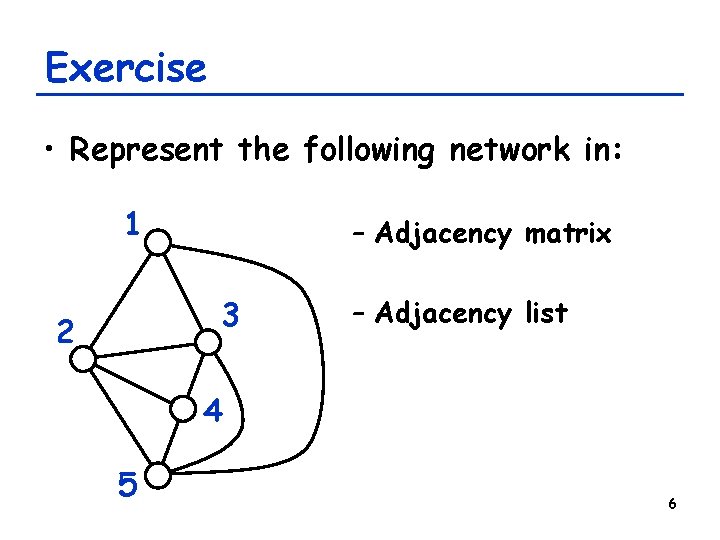 Exercise • Represent the following network in: 1 – Adjacency matrix 3 2 – Exercise • Represent the following network in: 1 – Adjacency matrix 3 2 –