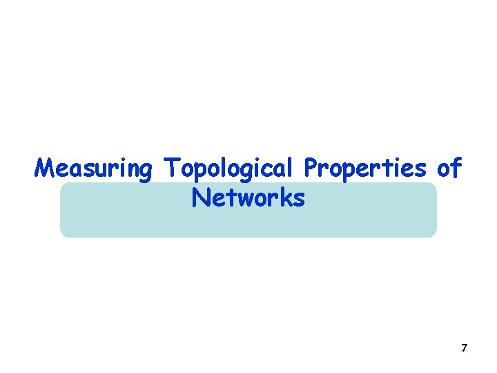 Measuring Topological Properties of Networks 7 Measuring Topological Properties of Networks 7