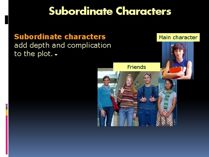 Subordinate Characters Subordinate characters add depth and complication to the plot. Main character Friends