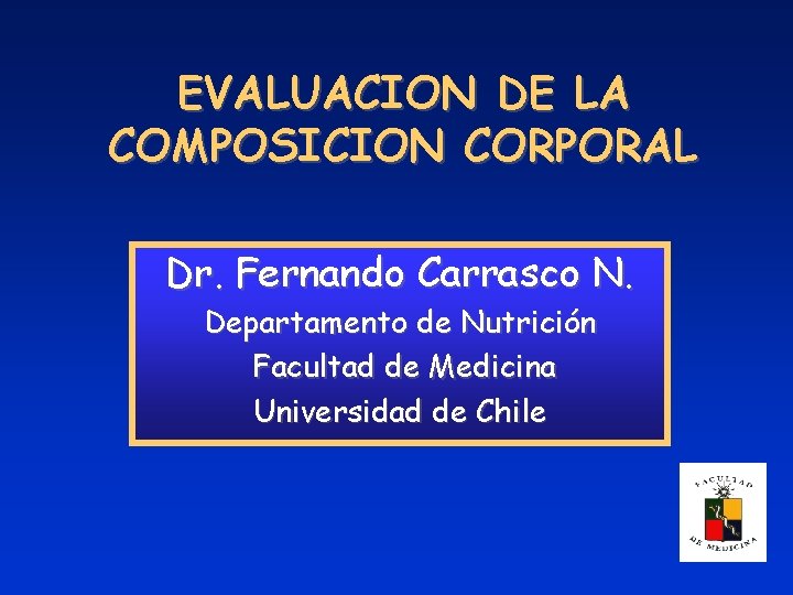 EVALUACION DE LA COMPOSICION CORPORAL Dr. Fernando Carrasco N. Departamento de Nutrición Facultad de