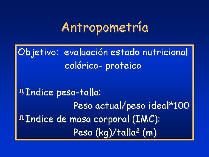 Antropometría Objetivo: evaluación estado nutricional calórico- proteico òIndice peso-talla: Peso actual/peso ideal*100 òIndice de