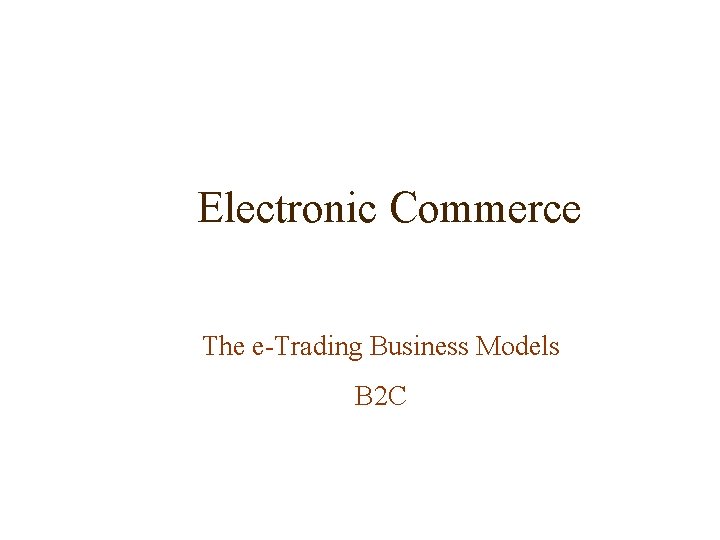 Electronic Commerce The e-Trading Business Models B 2 C 